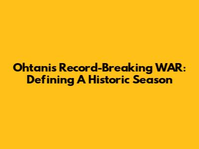 Ohtani's Record-Breaking WAR: Defining A Historic Season