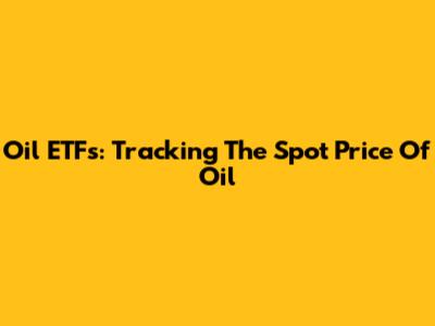 Oil ETFs: Tracking The Spot Price Of Oil