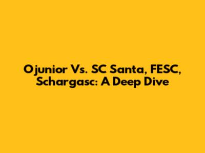 Ojunior Vs. SC Santa, FESC, Schargasc: A Deep Dive