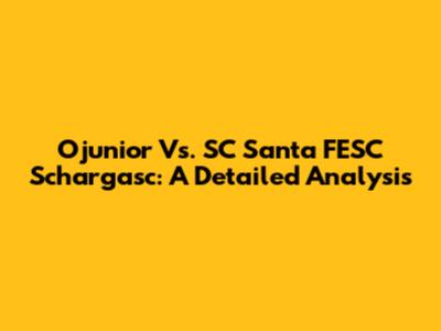 Ojunior Vs. SC Santa FESC Schargasc: A Detailed Analysis