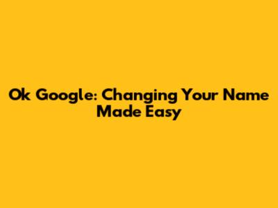 Ok Google: Changing Your Name Made Easy