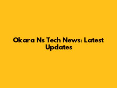Okara Ns Tech News: Latest Updates