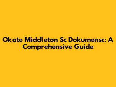 Okate Middleton Sc Dokumensc: A Comprehensive Guide