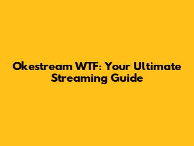 Okestream WTF: Your Ultimate Streaming Guide