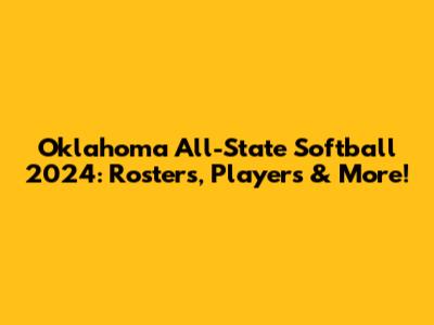 Oklahoma All-State Softball 2024: Rosters, Players & More!