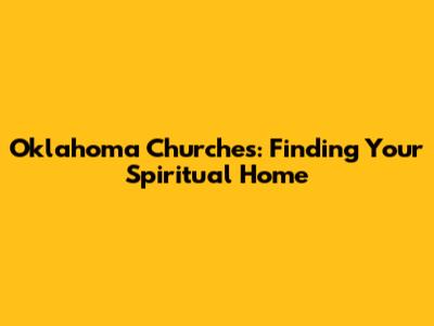 Oklahoma Churches: Finding Your Spiritual Home