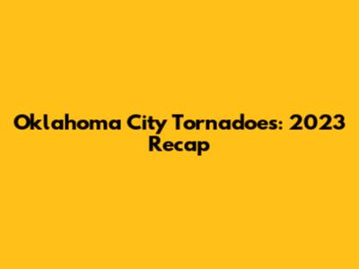 Oklahoma City Tornadoes: 2023 Recap