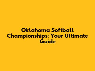Oklahoma Softball Championships: Your Ultimate Guide