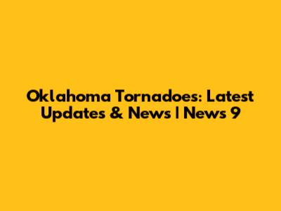 Oklahoma Tornadoes: Latest Updates & News | News 9