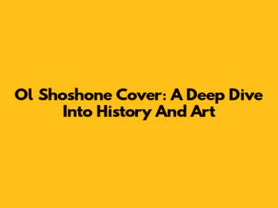 Ol Shoshone Cover: A Deep Dive Into History And Art