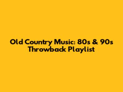 Old Country Music: 80s & 90s Throwback Playlist