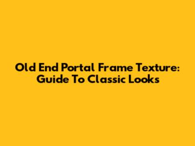 Old End Portal Frame Texture: Guide To Classic Looks