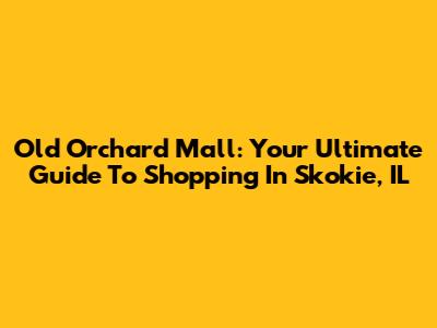 Old Orchard Mall: Your Ultimate Guide To Shopping In Skokie, IL