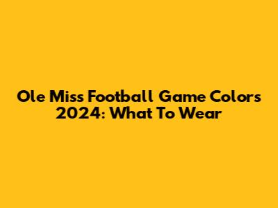 Ole Miss Football Game Colors 2024: What To Wear