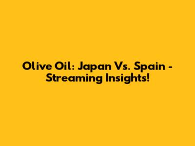 Olive Oil: Japan Vs. Spain - Streaming Insights!