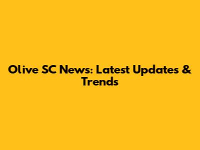 Olive SC News: Latest Updates & Trends