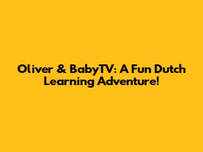 Oliver & BabyTV: A Fun Dutch Learning Adventure!
