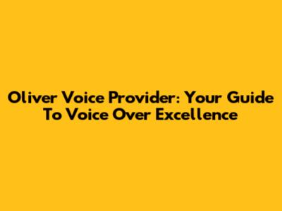 Oliver Voice Provider: Your Guide To Voice Over Excellence