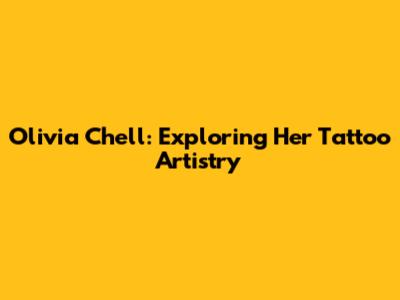 Olivia Chell: Exploring Her Tattoo Artistry
