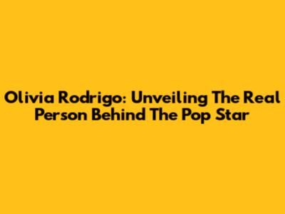 Olivia Rodrigo: Unveiling The Real Person Behind The Pop Star