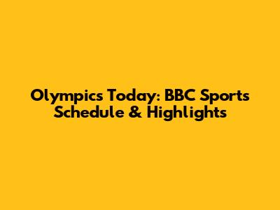 Olympics Today: BBC Sport's Schedule & Highlights