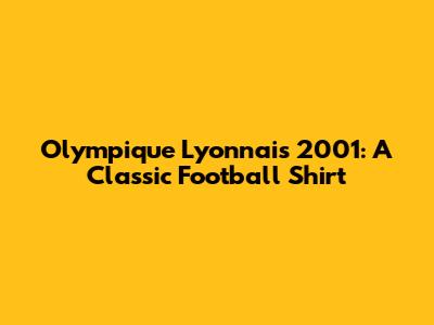 Olympique Lyonnais 2001: A Classic Football Shirt