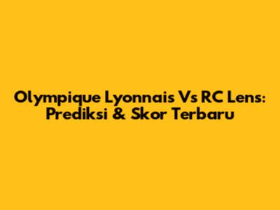 Olympique Lyonnais Vs RC Lens: Prediksi & Skor Terbaru