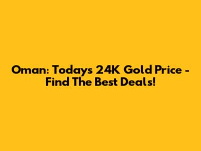 Oman: Today's 24K Gold Price - Find The Best Deals!