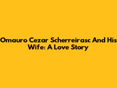 Omauro Cezar Scherreirasc And His Wife: A Love Story