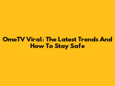 OmeTV Viral: The Latest Trends And How To Stay Safe