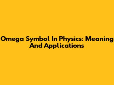 Omega Symbol In Physics: Meaning And Applications