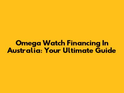 Omega Watch Financing In Australia: Your Ultimate Guide