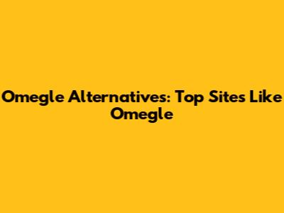Omegle Alternatives: Top Sites Like Omegle