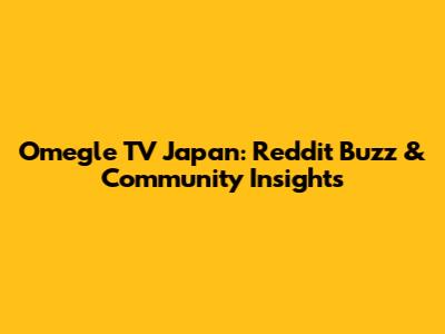 Omegle TV Japan: Reddit Buzz & Community Insights