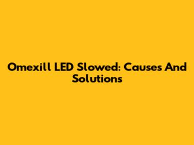 Omexill LED Slowed: Causes And Solutions