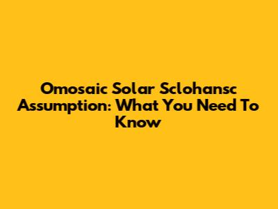 Omosaic Solar Sclohansc Assumption: What You Need To Know