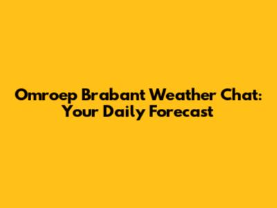 Omroep Brabant Weather Chat: Your Daily Forecast