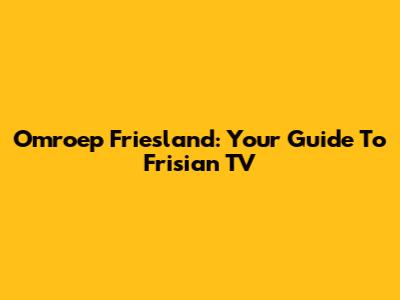 Omroep Friesland: Your Guide To Frisian TV
