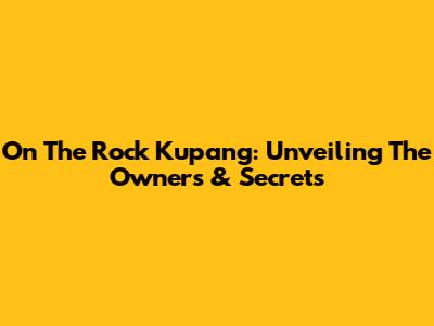 On The Rock Kupang: Unveiling The Owners & Secrets