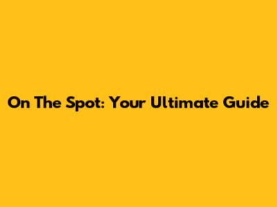 On The Spot: Your Ultimate Guide