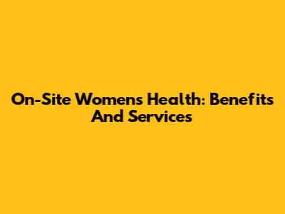 On-Site Women's Health: Benefits And Services