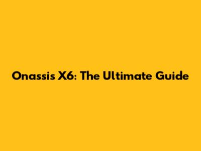 Onassis X6: The Ultimate Guide