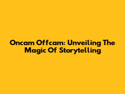 Oncam Offcam: Unveiling The Magic Of Storytelling