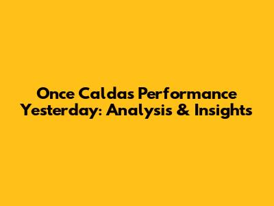 Once Caldas' Performance Yesterday: Analysis & Insights