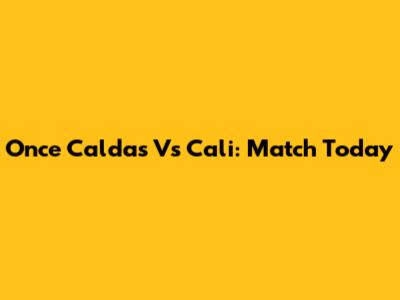 Once Caldas Vs Cali: Match Today