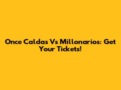 Once Caldas Vs Millonarios: Get Your Tickets!