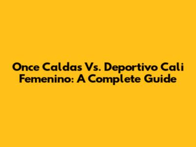 Once Caldas Vs. Deportivo Cali Femenino: A Complete Guide