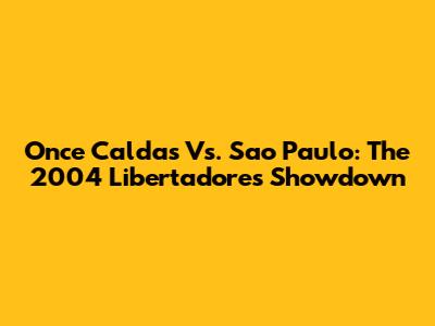 Once Caldas Vs. Sao Paulo: The 2004 Libertadores Showdown