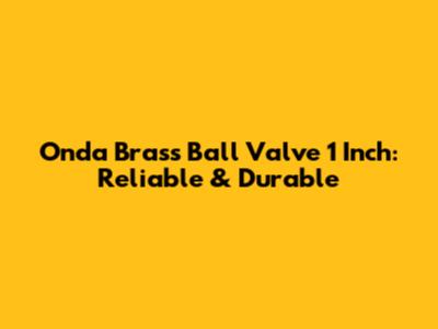 Onda Brass Ball Valve 1 Inch: Reliable & Durable