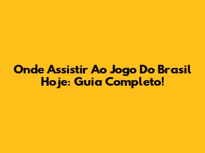 Onde Assistir Ao Jogo Do Brasil Hoje: Guia Completo!